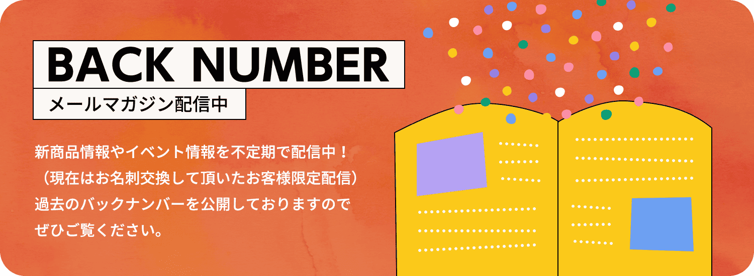 新商品情報やイベント情報を不定期で配信中！（現在はお名刺交換して頂いたお客様限定配信）過去のバックナンバーを公開しておりますのでぜひご覧ください。